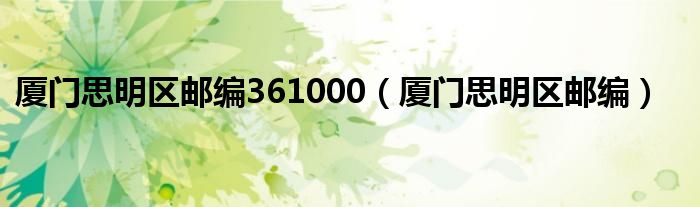 厦门思明区邮编361000（厦门思明区邮编）