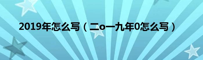 2019年怎么写（二o一九年0怎么写）