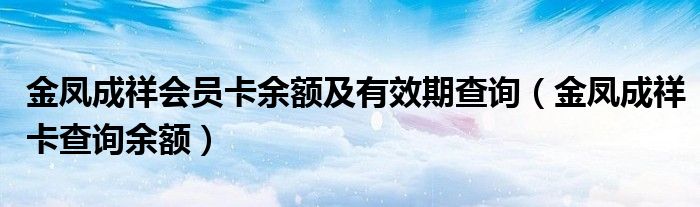 金凤成祥会员卡余额及有效期查询（金凤成祥卡查询余额）