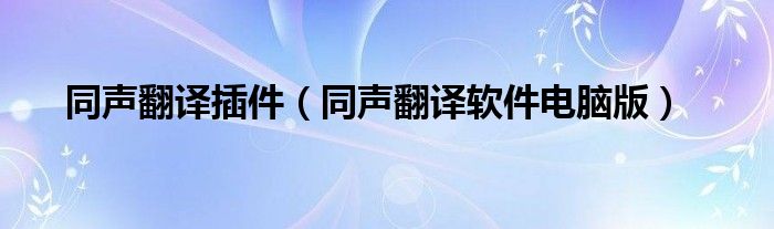 同声翻译插件（同声翻译软件电脑版）