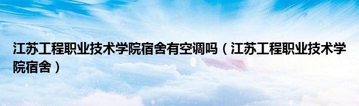 江苏工程职业技术学院宿舍有空调吗（江苏工程职业技术学院宿舍）