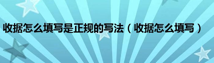 收据怎么填写是正规的写法（收据怎么填写）