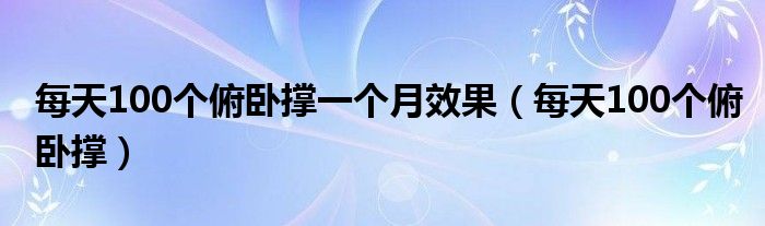 每天100个俯卧撑一个月效果（每天100个俯卧撑）