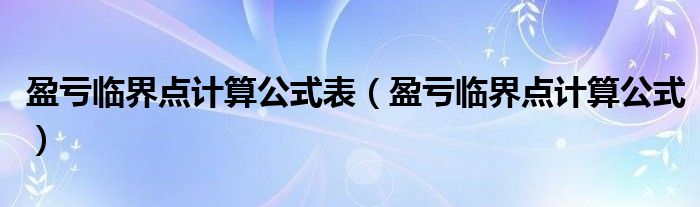 盈亏临界点计算公式表（盈亏临界点计算公式）