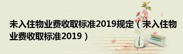 未入住物业费收取标准2019规定（未入住物业费收取标准2019）