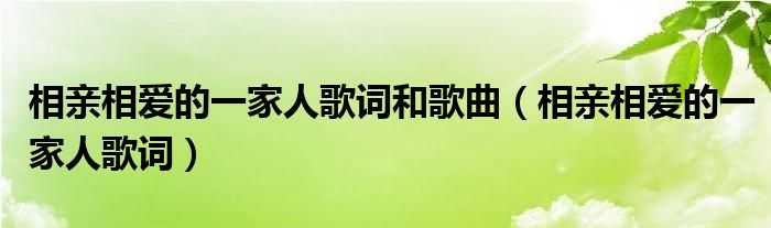 相亲相爱的一家人歌词和歌曲（相亲相爱的一家人歌词）