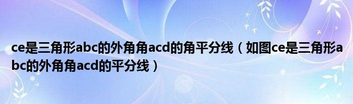 ce是三角形abc的外角角acd的角平分线（如图ce是三角形abc的外角角acd的平分线）