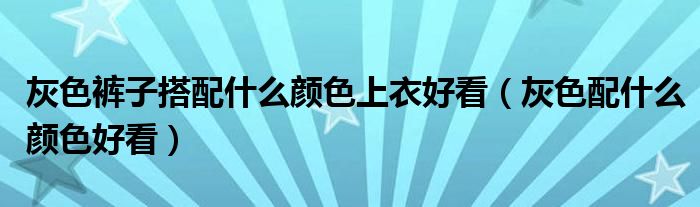 灰色裤子搭配什么颜色上衣好看（灰色配什么颜色好看）