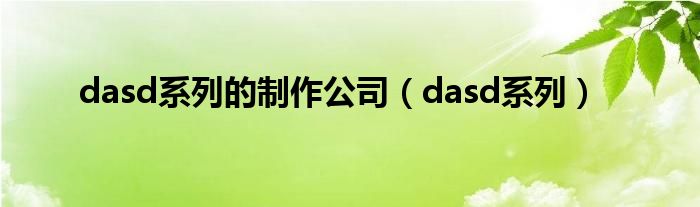 dasd系列的制作公司（dasd系列）