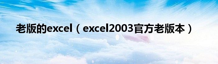 老版的excel（excel2003官方老版本）