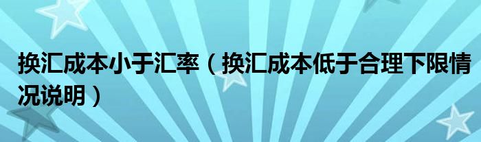 换汇成本小于汇率（换汇成本低于合理下限情况说明）