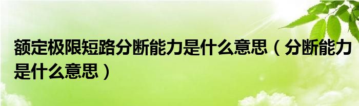 额定极限短路分断能力是什么意思（分断能力是什么意思）