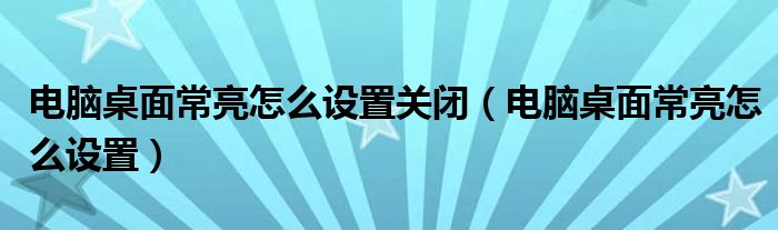 电脑桌面常亮怎么设置关闭（电脑桌面常亮怎么设置）