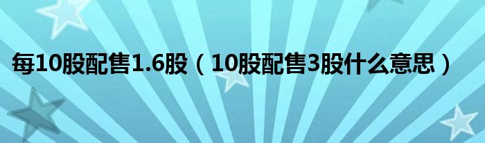 每10股配售1.6股（10股配售3股什么意思）