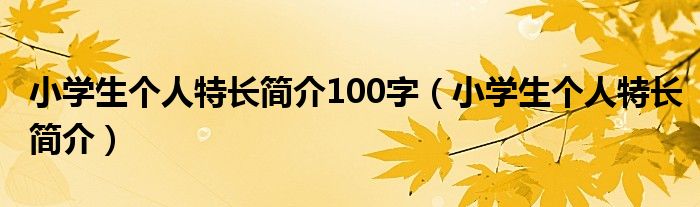 小学生个人特长简介100字（小学生个人特长简介）