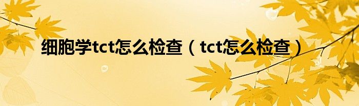 细胞学tct怎么检查（tct怎么检查）