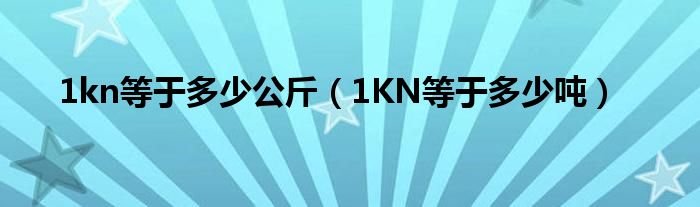 1kn等于多少公斤（1KN等于多少吨）