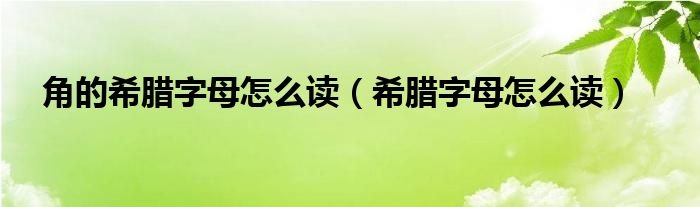 角的希腊字母怎么读（希腊字母怎么读）