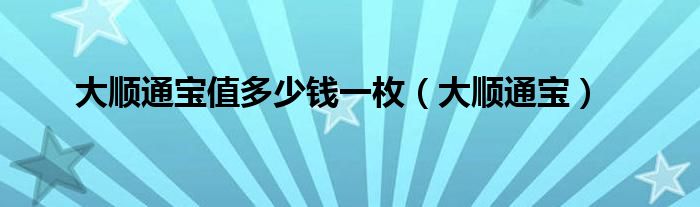 大顺通宝值多少钱一枚（大顺通宝）