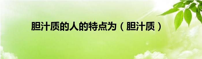 胆汁质的人的特点为（胆汁质）