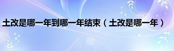 土改是哪一年到哪一年结束（土改是哪一年）