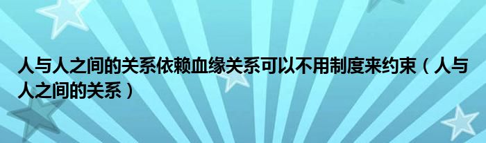 人与人之间的关系依赖血缘关系可以不用制度来约束（人与人之间的关系）