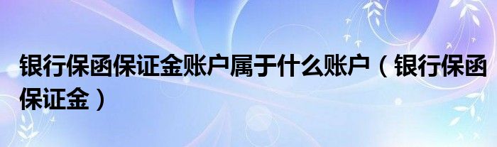 银行保函保证金账户属于什么账户（银行保函保证金）