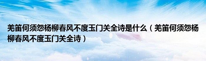 羌笛何须怨杨柳春风不度玉门关全诗是什么（羌笛何须怨杨柳春风不度玉门关全诗）