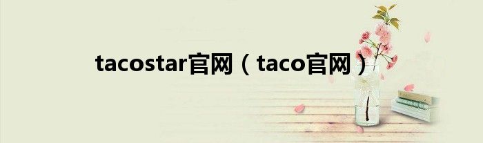 tacostar官网（taco官网）