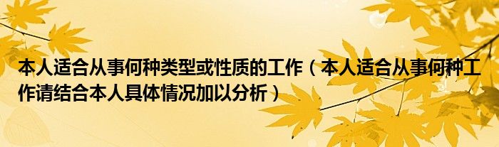 本人适合从事何种类型或性质的工作（本人适合从事何种工作请结合本人具体情况加以分析）