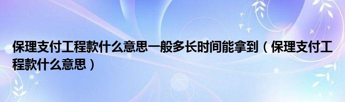 保理支付工程款什么意思一般多长时间能拿到（保理支付工程款什么意思）