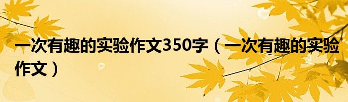 一次有趣的实验作文350字（一次有趣的实验作文）