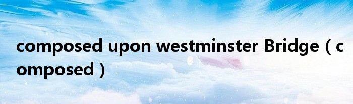 composed upon westminster Bridge（composed）