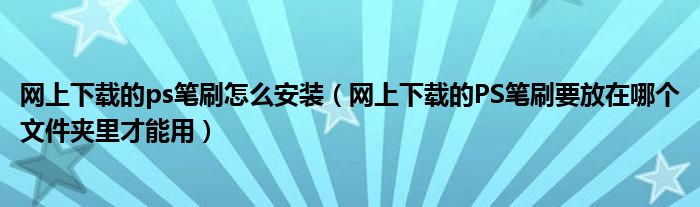 网上下载的ps笔刷怎么安装（网上下载的PS笔刷要放在哪个文件夹里才能用）