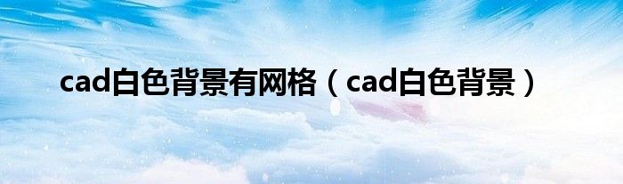 cad白色背景有网格（cad白色背景）