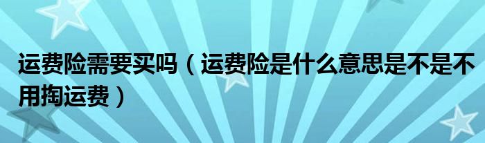 运费险需要买吗（运费险是什么意思是不是不用掏运费）