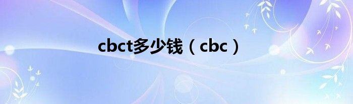 cbct多少钱（cbc）