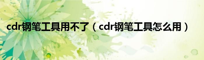 cdr钢笔工具用不了（cdr钢笔工具怎么用）