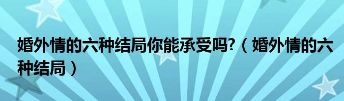 婚外情的六种结局你能承受吗?（婚外情的六种结局）