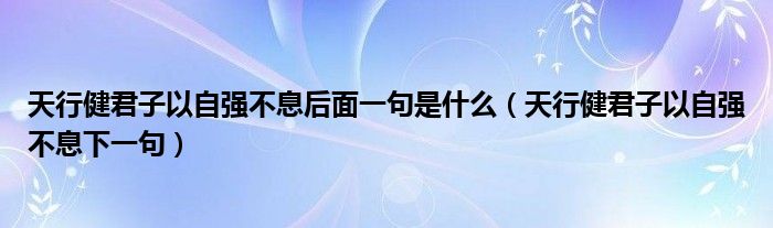 天行健君子以自强不息后面一句是什么（天行健君子以自强不息下一句）