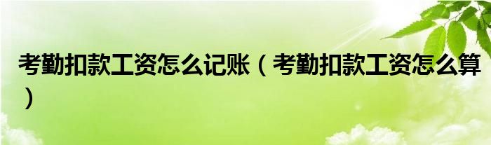 考勤扣款工资怎么记账（考勤扣款工资怎么算）