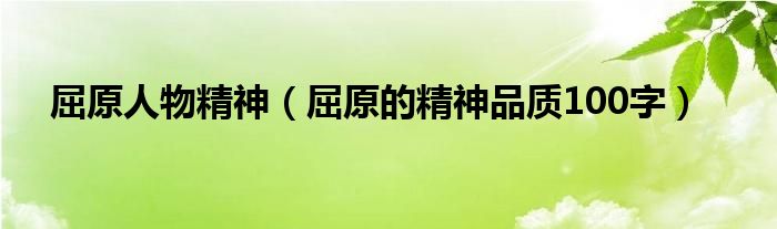 屈原人物精神（屈原的精神品质100字）