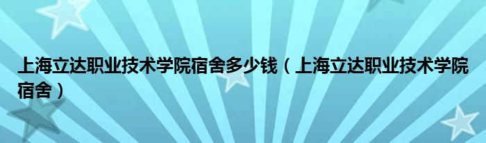 上海立达职业技术学院宿舍多少钱（上海立达职业技术学院宿舍）