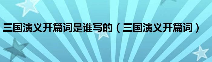 三国演义开篇词是谁写的（三国演义开篇词）