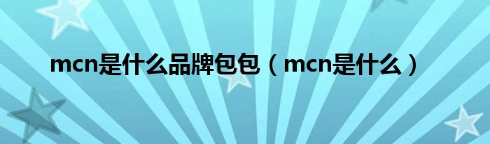 mcn是什么品牌包包（mcn是什么）