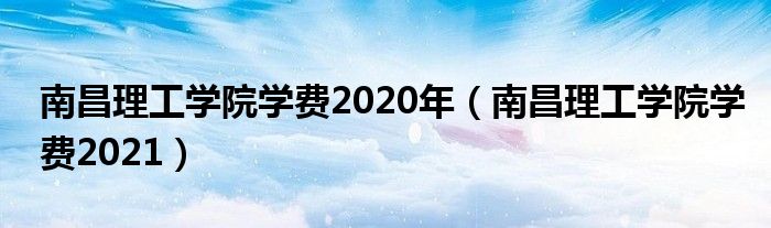 南昌理工学院学费2020年（南昌理工学院学费2021）