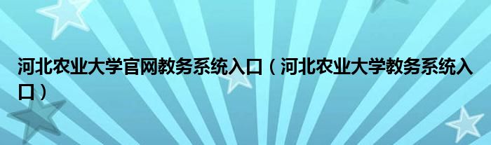 河北农业大学官网教务系统入口（河北农业大学教务系统入口）