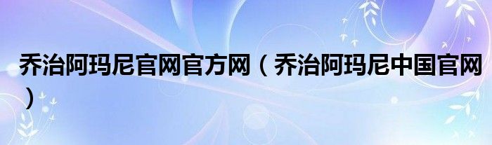 乔治阿玛尼官网官方网（乔治阿玛尼中国官网）