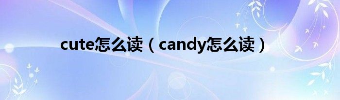 cute怎么读（candy怎么读）