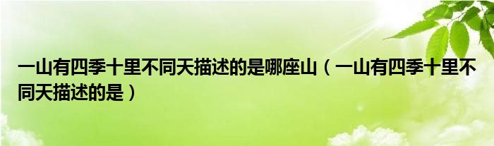 一山有四季十里不同天描述的是哪座山（一山有四季十里不同天描述的是）